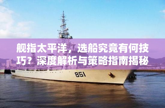 舰指太平洋，选船究竟有何技巧？深度解析与策略指南揭秘！