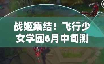 战姬集结！飞行少女学园6月中旬测试，深度攻略何时揭秘？