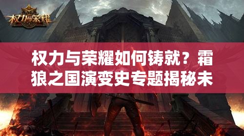 权力与荣耀如何铸就？霜狼之国演变史专题揭秘未知谜团