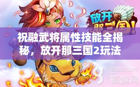 祝融武将属性技能全揭秘，放开那三国2玩法将迎来怎样革命？