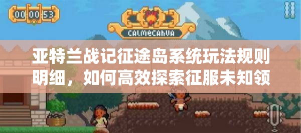亚特兰战记征途岛系统玩法规则明细，如何高效探索征服未知领域？