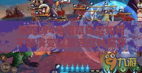 阴阳师4兔萤草阵容如何不断演变以攻克红叶羁绊10层？
