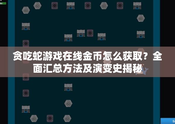 贪吃蛇游戏在线金币怎么获取？全面汇总方法及演变史揭秘