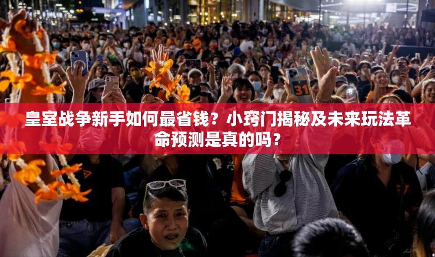 皇室战争新手如何最省钱？小窍门揭秘及未来玩法革命预测是真的吗？