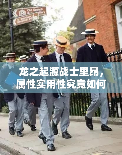 龙之起源战士里昂，属性实用性究竟如何，值得深入培养吗？