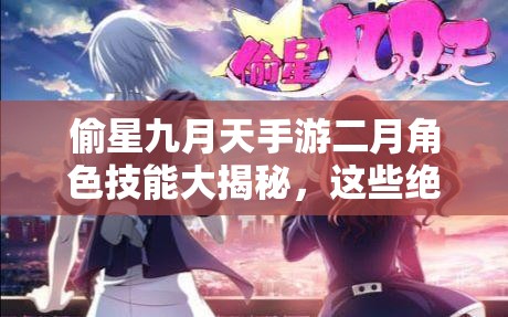 偷星九月天手游二月角色技能大揭秘，这些绝技你真的都会用吗？