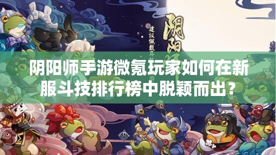 阴阳师手游微氪玩家如何在新服斗技排行榜中脱颖而出？