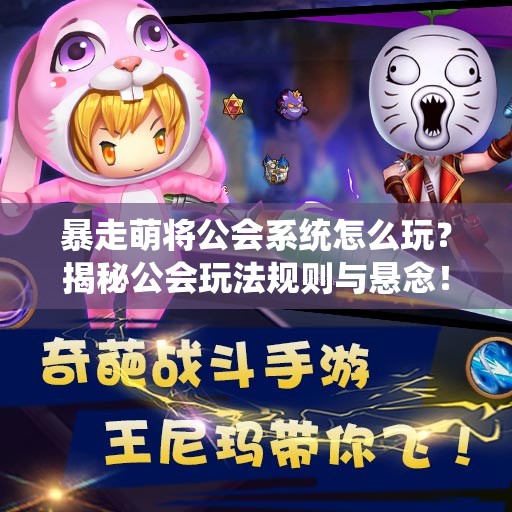 暴走萌将公会系统怎么玩？揭秘公会玩法规则与悬念！