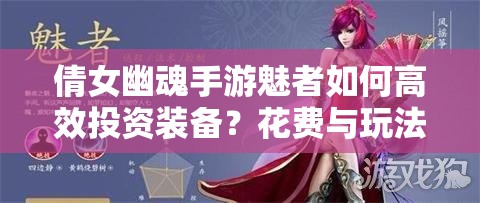倩女幽魂手游魅者如何高效投资装备？花费与玩法革新大揭秘！