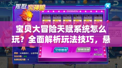 宝贝大冒险天赋系统怎么玩？全面解析玩法技巧，悬念揭秘！