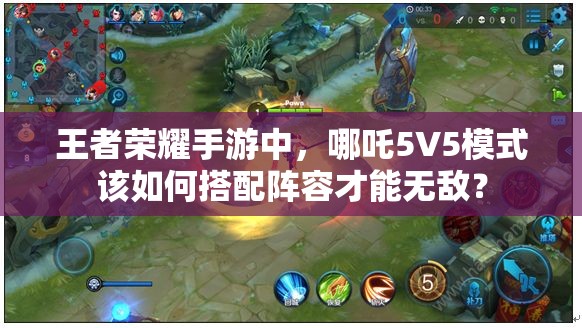 王者荣耀手游中，哪吒5V5模式该如何搭配阵容才能无敌？