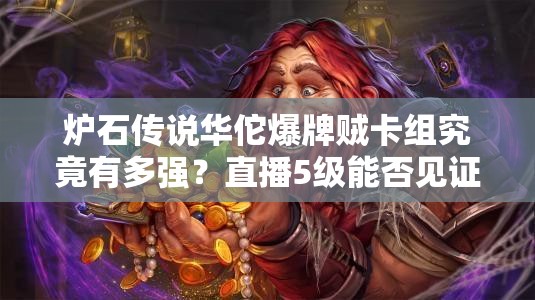 炉石传说华佗爆牌贼卡组究竟有多强？直播5级能否见证奇迹？
