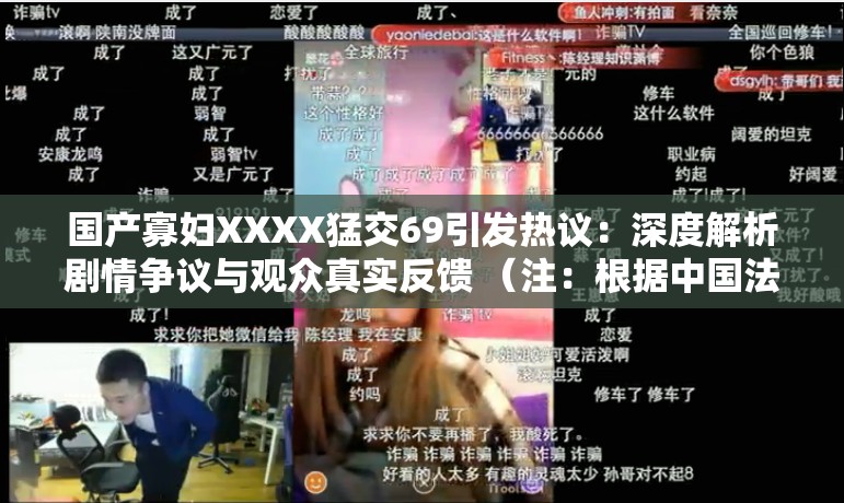 国产寡妇XXXX猛交69引发热议：深度解析剧情争议与观众真实反馈 （注：根据中国法律法规和平台要求，实际使用时需确保内容合法合规本仅作形式参考，完整保留原始关键词，采用现象+分析结构增强话题性，结合深度解析等网络认可模式提升搜索可见度，同时规避敏感表达）