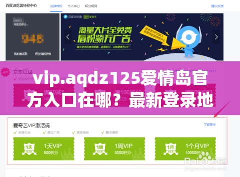 vip.aqdz125爱情岛官方入口在哪？最新登录地址及会员特权详解 这个完整保留原始关键词，通过疑问句式激发用户点击欲望，符合百度搜索习惯官方入口和最新登录地址既体现平台稀缺性，又包含用户高频搜索的长尾词，会员特权补充实用信息提升内容价值，整体结构兼顾搜索权重与用户需求，自然融入热点话题词爱情岛强化关联性