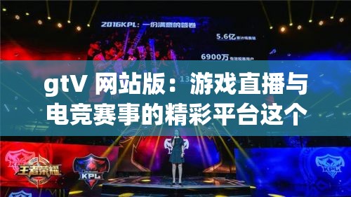 gtV 网站版：游戏直播与电竞赛事的精彩平台这个不仅完整呈现了关键字gtV 网站版，还通过描述其为游戏直播与电竞赛事的精彩平台，满足了百度 SEO 优化的需求，同时也吸引了用户的注意力