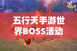 五行天手游世界BOSS活动规则究竟如何？全面解析带你揭秘！