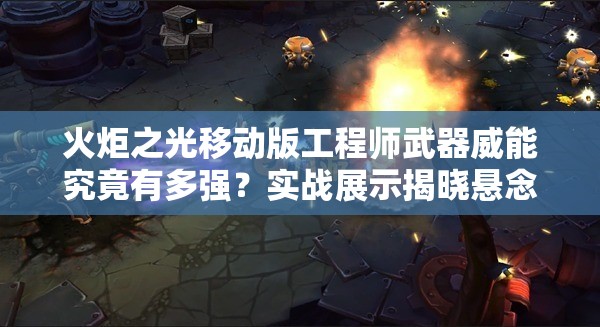 火炬之光移动版工程师武器威能究竟有多强？实战展示揭晓悬念！