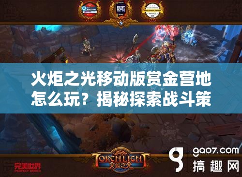 火炬之光移动版赏金营地怎么玩？揭秘探索战斗策略完美融合之道