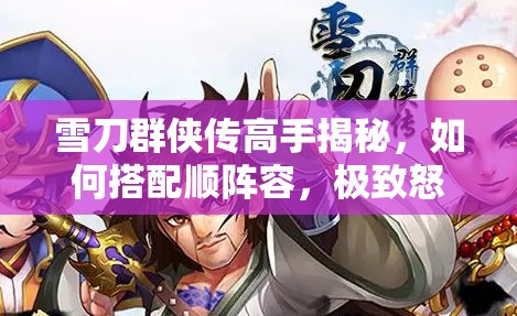 雪刀群侠传高手揭秘，如何搭配顺阵容，极致怒气爆发流真的可行吗？