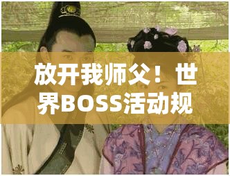 放开我师父！世界BOSS活动规则大揭秘，资源管理艺术如何制胜？