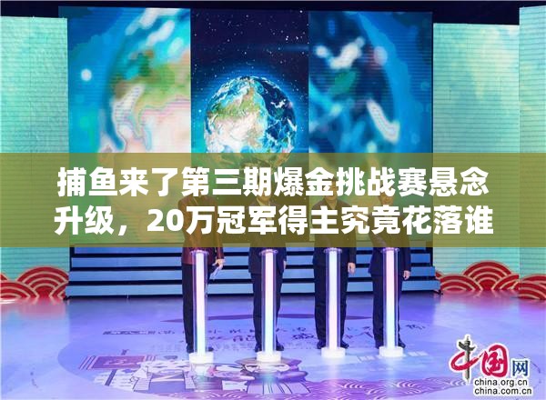 捕鱼来了第三期爆金挑战赛悬念升级，20万冠军得主究竟花落谁家？