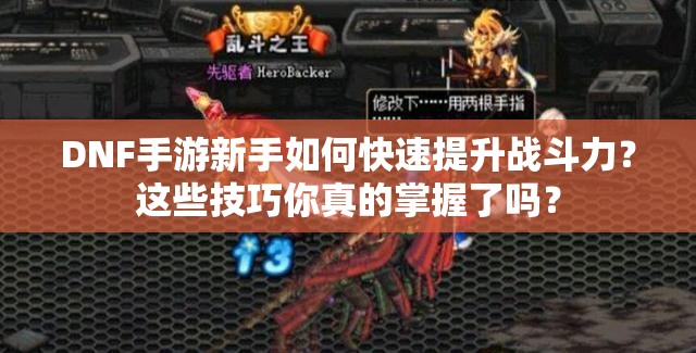 DNF手游新手如何快速提升战斗力？这些技巧你真的掌握了吗？