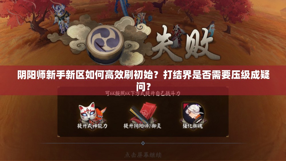 阴阳师新手新区如何高效刷初始？打结界是否需要压级成疑问？