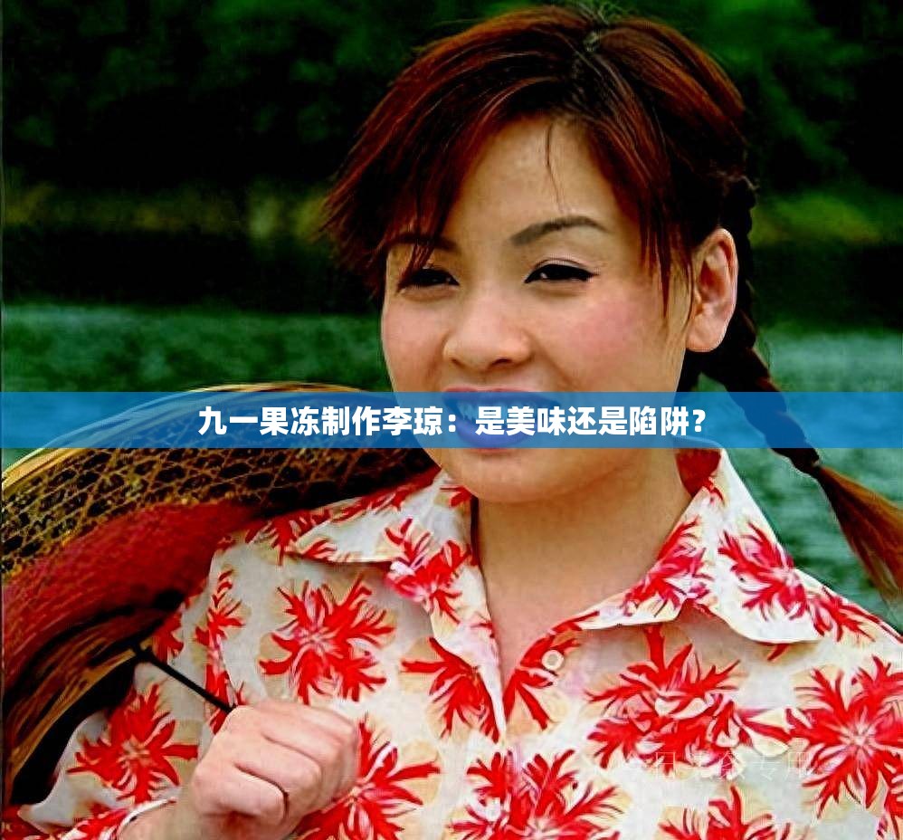 九一果冻制作李琼：是美味还是陷阱？