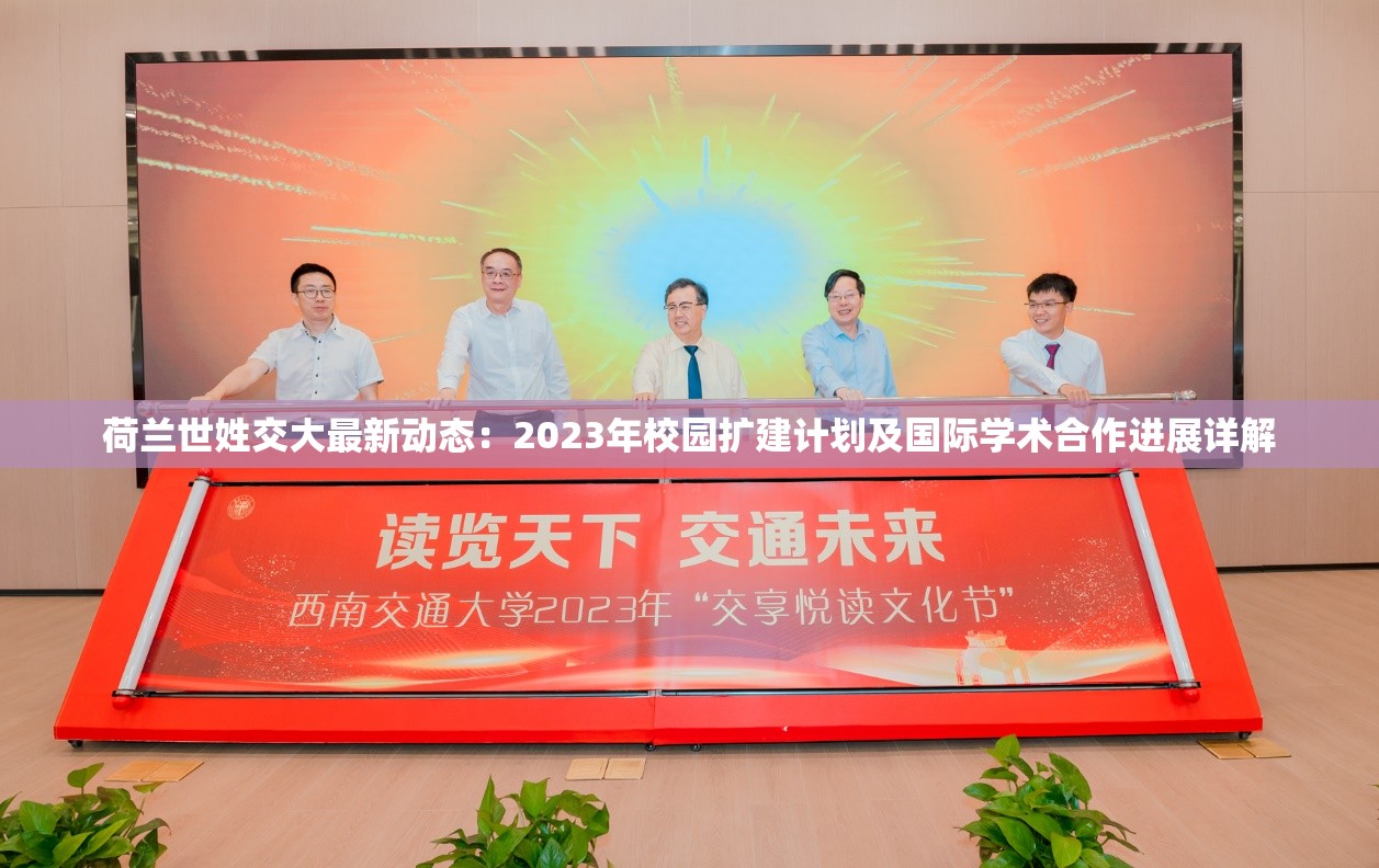 荷兰世姓交大最新动态：2023年校园扩建计划及国际学术合作进展详解