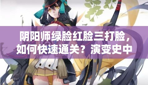 阴阳师绿脸红脸三打脸，如何快速通关？演变史中的通关心得揭秘！