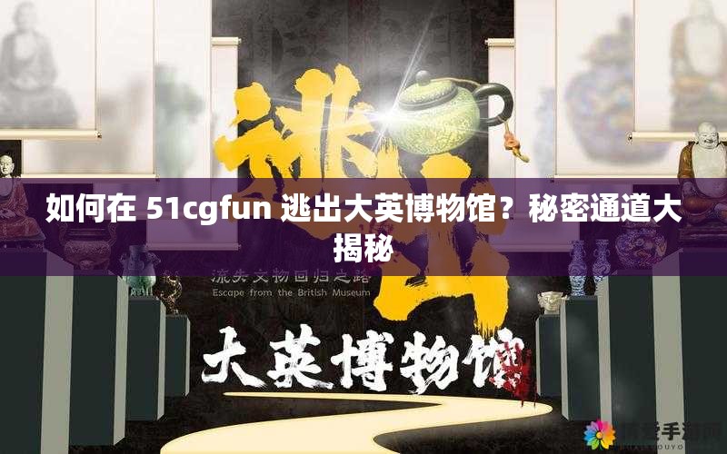 如何在 51cgfun 逃出大英博物馆？秘密通道大揭秘