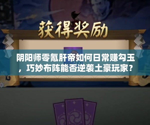 阴阳师零氪肝帝如何日常赚勾玉，巧妙布阵能否逆袭土豪玩家？