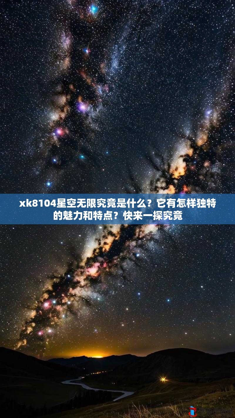 xk8104星空无限究竟是什么？它有怎样独特的魅力和特点？快来一探究竟