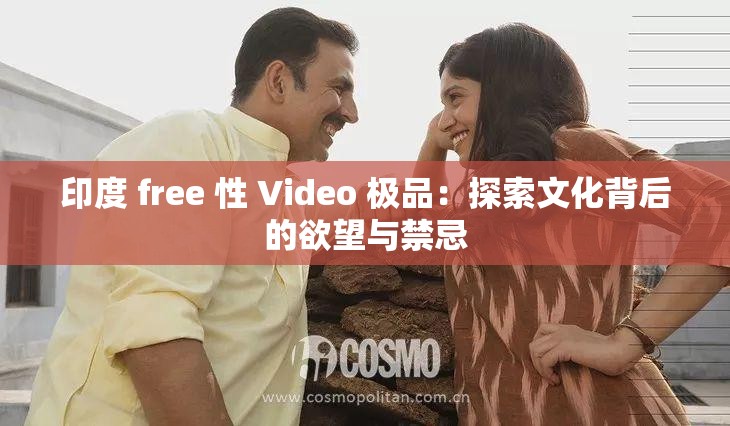 印度 free 性 Video 极品：探索文化背后的欲望与禁忌