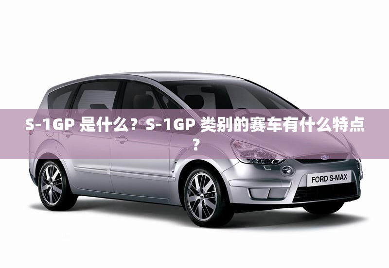 S-1GP 是什么？S-1GP 类别的赛车有什么特点？