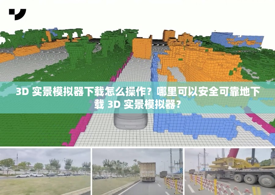 3D 实景模拟器下载怎么操作？哪里可以安全可靠地下载 3D 实景模拟器？