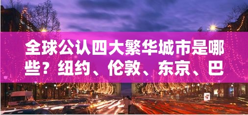 全球公认四大繁华城市是哪些？纽约、伦敦、东京、巴黎为何如此闻名？