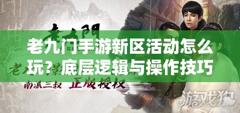 老九门手游新区活动怎么玩？底层逻辑与操作技巧深度揭秘！