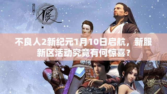 不良人2新纪元1月10日启航，新服新区活动究竟有何惊喜？