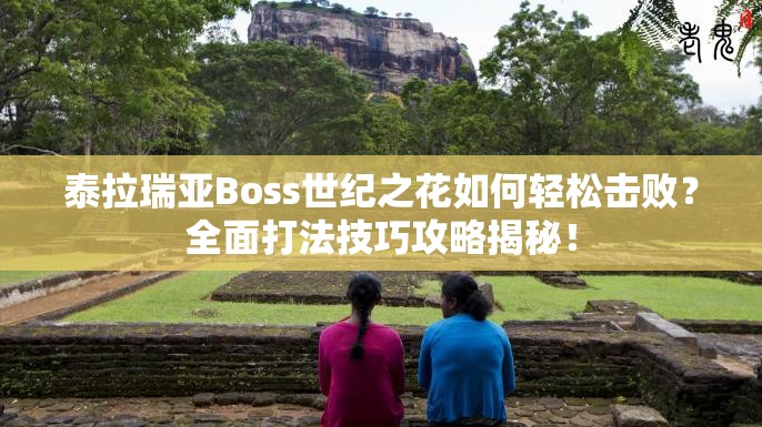 泰拉瑞亚Boss世纪之花如何轻松击败？全面打法技巧攻略揭秘！