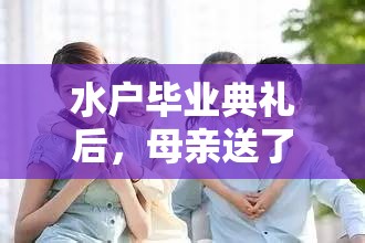 水户毕业典礼后，母亲送了一份特别的礼物，你绝对想不到