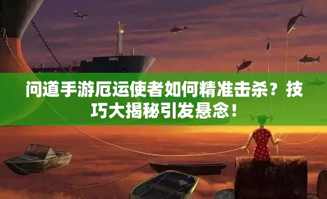 问道手游厄运使者如何精准击杀？技巧大揭秘引发悬念！