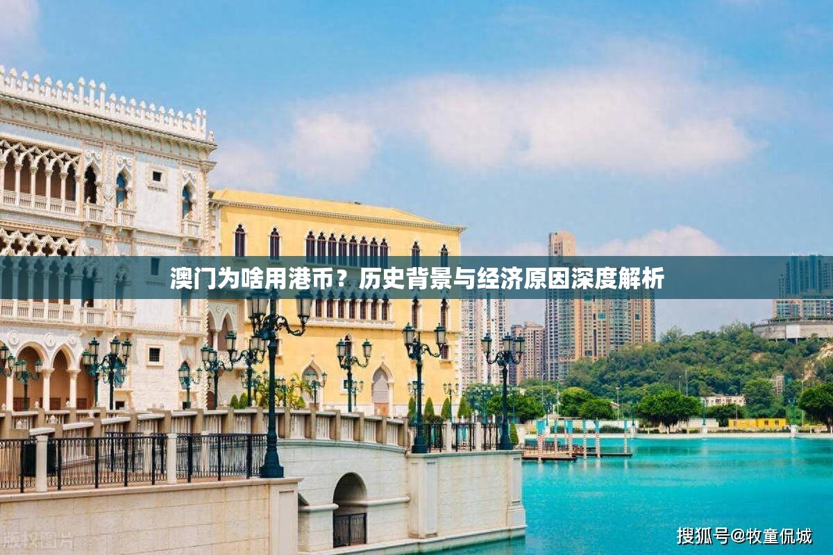 澳门为啥用港币？历史背景与经济原因深度解析