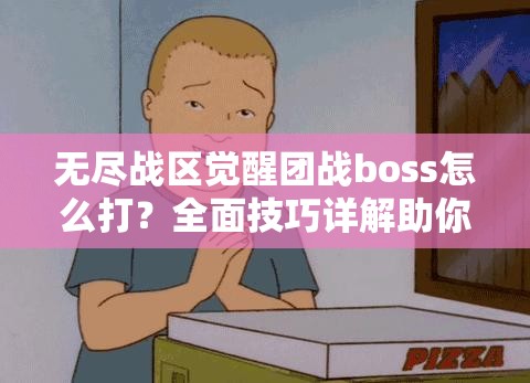 无尽战区觉醒团战boss怎么打？全面技巧详解助你轻松过关！