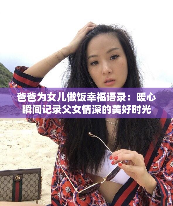 爸爸为女儿做饭幸福语录：暖心瞬间记录父女情深的美好时光