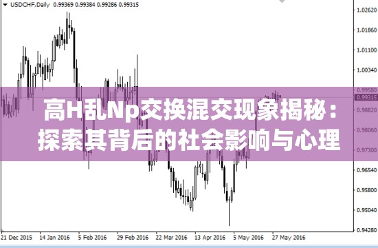 高H乱Np交换混交现象揭秘：探索其背后的社会影响与心理动因