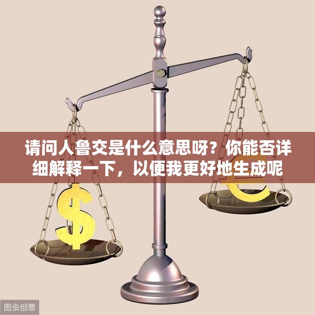 请问人鲁交是什么意思呀？你能否详细解释一下，以便我更好地生成呢