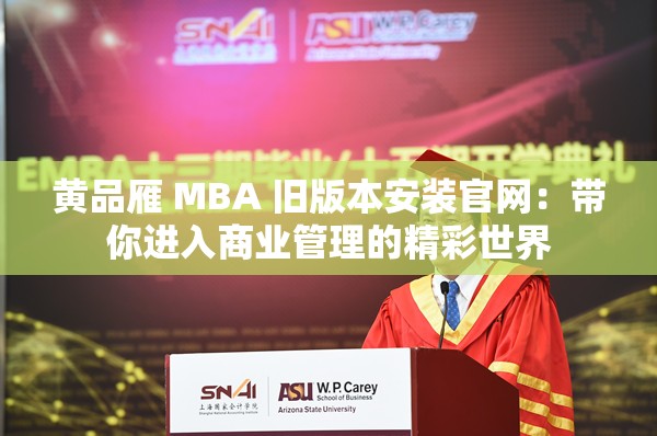 黄品雁 MBA 旧版本安装官网：带你进入商业管理的精彩世界