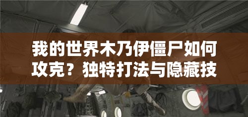 我的世界木乃伊僵尸如何攻克？独特打法与隐藏技巧深度揭秘！