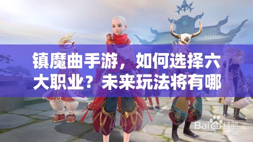 镇魔曲手游，如何选择六大职业？未来玩法将有哪些革命性变化？